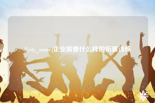 达州企业需要什么样的拓展训练