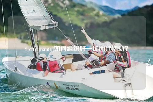 达州如何组织好一场团建活动？