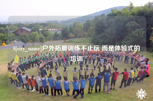达州户外拓展训练不止玩 而是体验式的培训