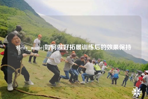 达州如何做好拓展训练后的效果保持